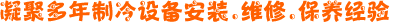 凝聚10多載制冷設(shè)備安裝、維修、保養(yǎng)經(jīng)驗(yàn)